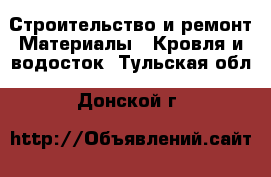 Строительство и ремонт Материалы - Кровля и водосток. Тульская обл.,Донской г.